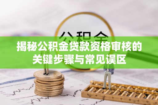 机会揭秘公积金贷款资格审核的关键步骤与常见误区