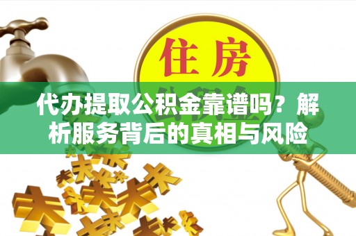 机会代办提取公积金靠谱吗？解析服务背后的真相与风险