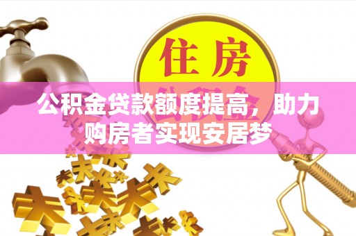 机会公积金贷款额度提高，助力购房者实现安居梦