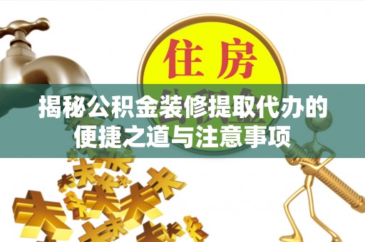 机会揭秘公积金装修提取代办的便捷之道与注意事项
