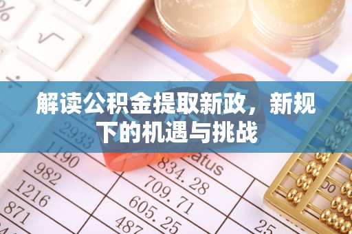 机会解读公积金提取新政，新规下的机遇与挑战
