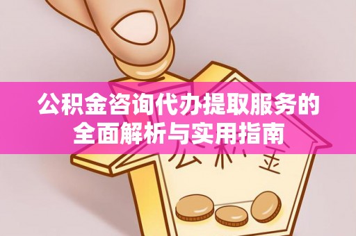 机会公积金咨询代办提取服务的全面解析与实用指南