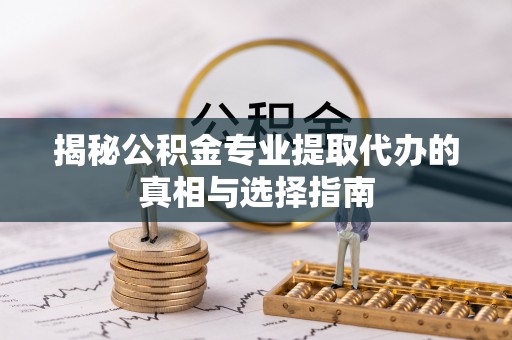 机会揭秘公积金专业提取代办的真相与选择指南