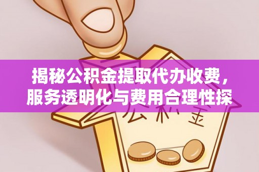 机会揭秘公积金提取代办收费，服务透明化与费用合理性探讨