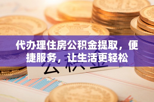 机会代办理住房公积金提取，便捷服务，让生活更轻松