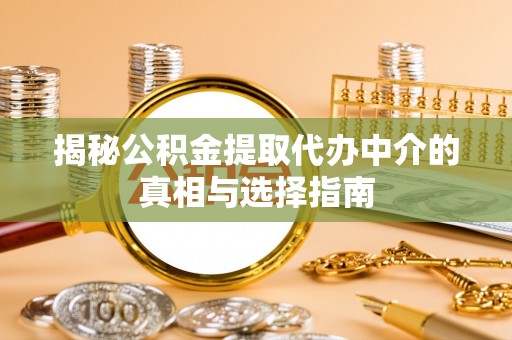 机会揭秘公积金提取代办中介的真相与选择指南