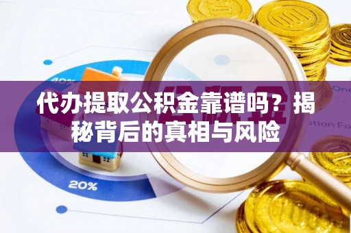 机会代办提取公积金靠谱吗？揭秘背后的真相与风险