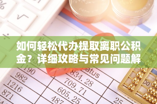 机会如何轻松代办提取离职公积金？详细攻略与常见问题解析
