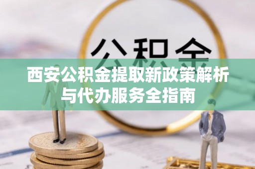 机会西安公积金提取新政策解析与代办服务全指南