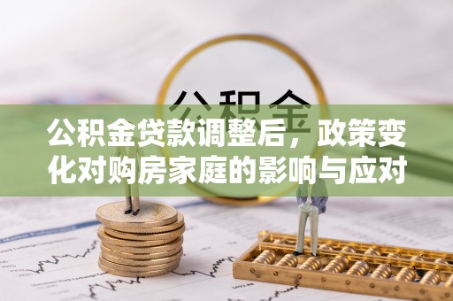 机会公积金贷款调整后，政策变化对购房家庭的影响与应对策略