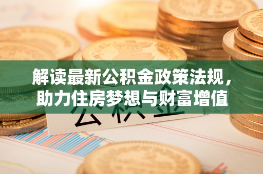 机会解读最新公积金政策法规，助力住房梦想与财富增值
