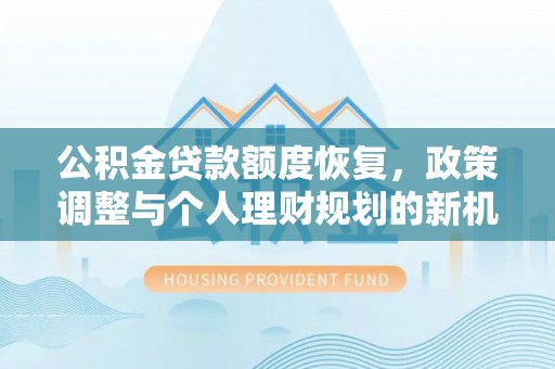 机会公积金贷款额度恢复，政策调整与个人理财规划的新机遇