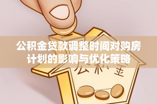 机会公积金贷款调整时间对购房计划的影响与优化策略