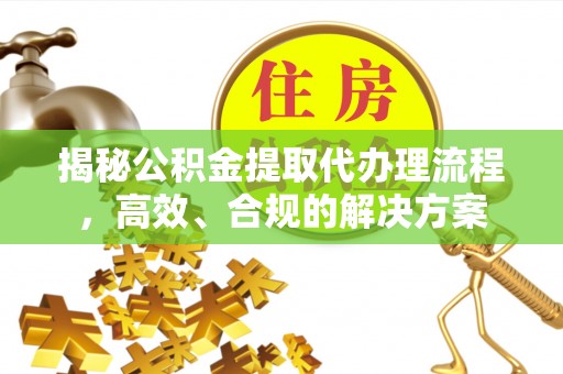 机会揭秘公积金提取代办理流程，高效、合规的解决方案