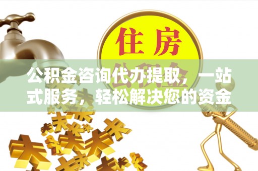 机会公积金咨询代办提取，一站式服务，轻松解决您的资金需求