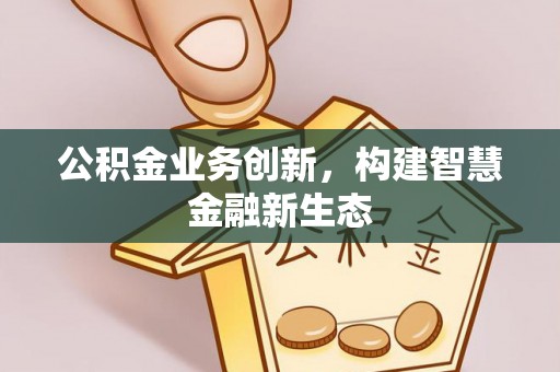 机会公积金业务创新，构建智慧金融新生态
