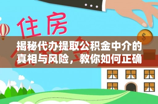 机会揭秘代办提取公积金中介的真相与风险，教你如何正确操作