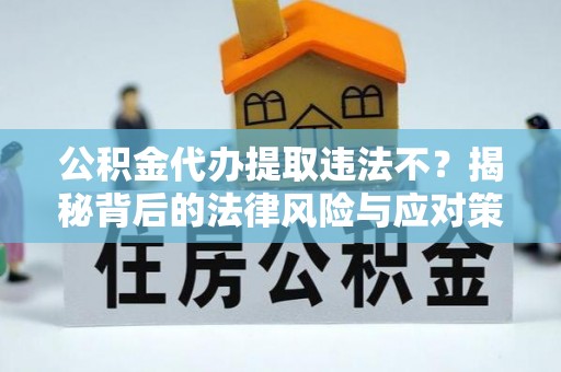 机会公积金代办提取违法不？揭秘背后的法律风险与应对策略