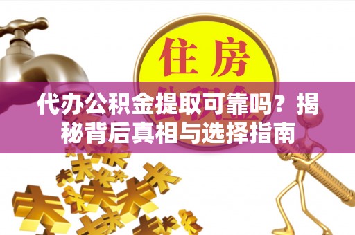 机会代办公积金提取可靠吗？揭秘背后真相与选择指南