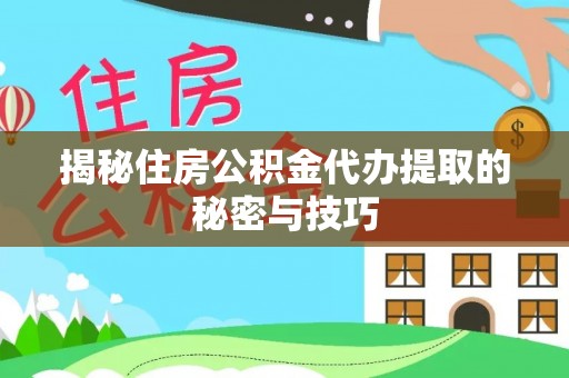 机会揭秘住房公积金代办提取的秘密与技巧