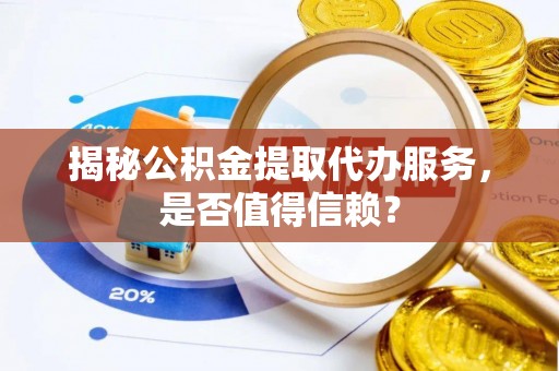 机会揭秘公积金提取代办服务，是否值得信赖？