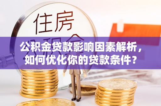 机会公积金贷款影响因素解析，如何优化你的贷款条件？