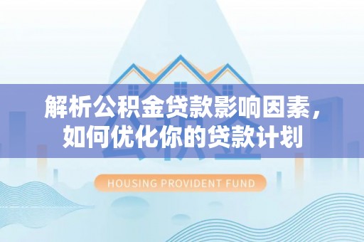 机会解析公积金贷款影响因素，如何优化你的贷款计划