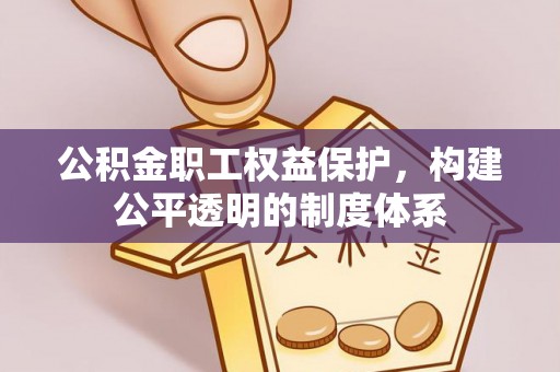 机会公积金职工权益保护，构建公平透明的制度体系