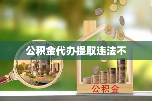 机会公积金代办提取违法不