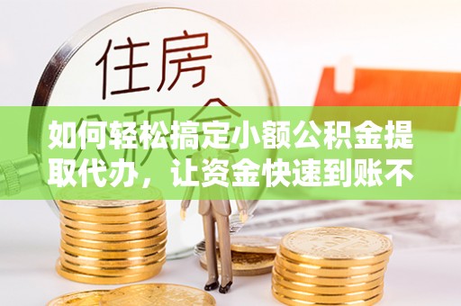 机会如何轻松搞定小额公积金提取代办，让资金快速到账不是梦
