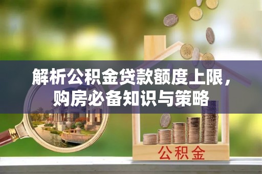 机会解析公积金贷款额度上限，购房必备知识与策略