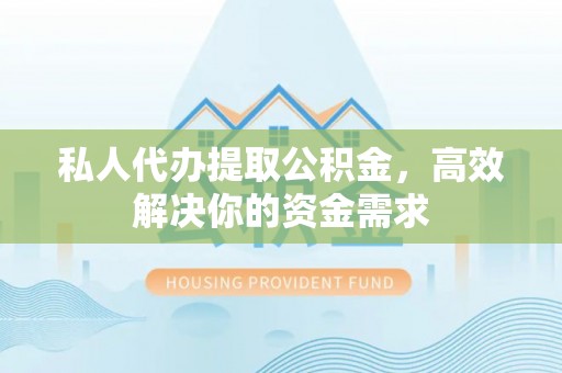 机会私人代办提取公积金，高效解决你的资金需求