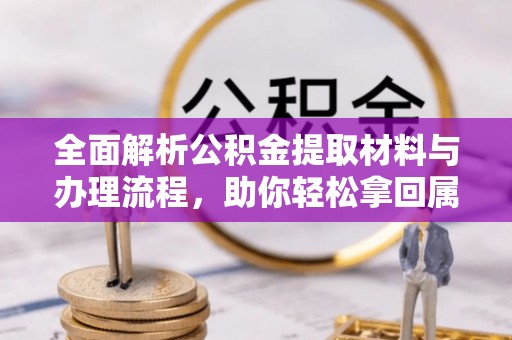 机会全面解析公积金提取材料与办理流程，助你轻松拿回属于自己的钱