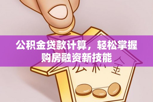 机会公积金贷款计算，轻松掌握购房融资新技能