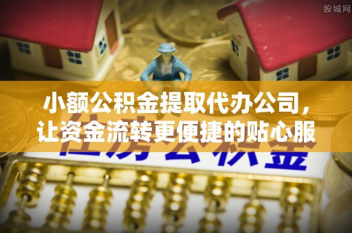 机会小额公积金提取代办公司，让资金流转更便捷的贴心服务