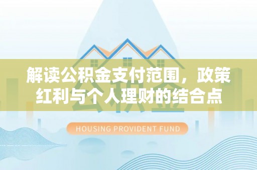 机会解读公积金支付范围，政策红利与个人理财的结合点