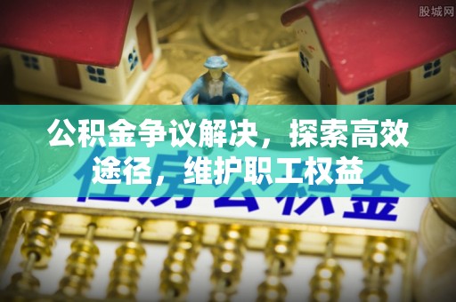 机会公积金争议解决，探索高效途径，维护职工权益