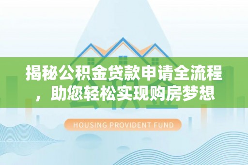 机会揭秘公积金贷款申请全流程，助您轻松实现购房梦想