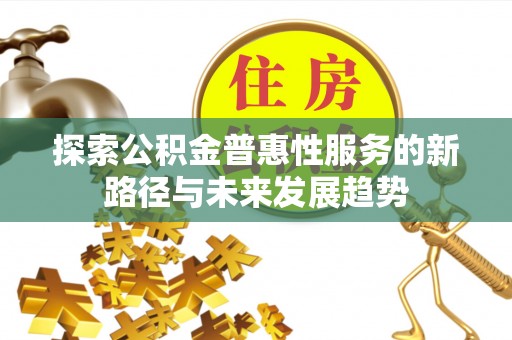 机会探索公积金普惠性服务的新路径与未来发展趋势