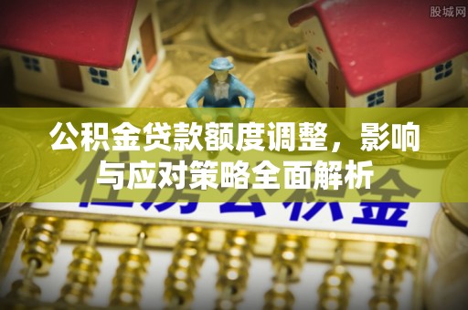 机会公积金贷款额度调整，影响与应对策略全面解析