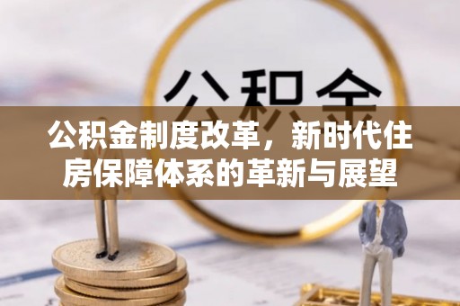机会公积金制度改革，新时代住房保障体系的革新与展望