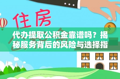 机会代办提取公积金靠谱吗？揭秘服务背后的风险与选择指南