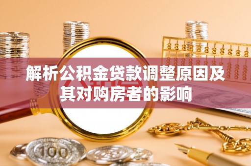 机会解析公积金贷款调整原因及其对购房者的影响