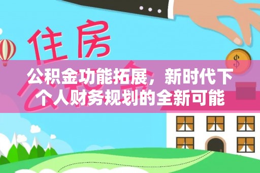 机会公积金功能拓展，新时代下个人财务规划的全新可能