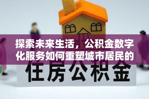 机会探索未来生活，公积金数字化服务如何重塑城市居民的便利体验