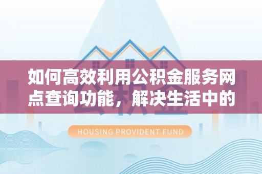 机会如何高效利用公积金服务网点查询功能，解决生活中的资金难题