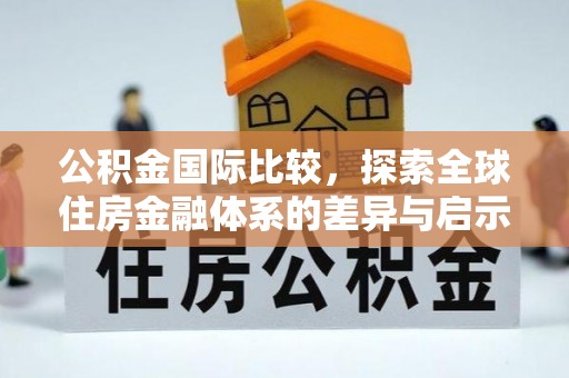 机会公积金国际比较，探索全球住房金融体系的差异与启示