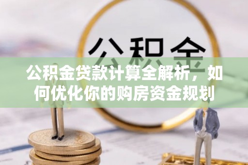 机会公积金贷款计算全解析，如何优化你的购房资金规划