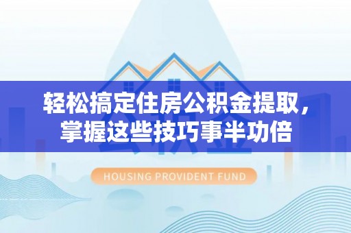 机会轻松搞定住房公积金提取，掌握这些技巧事半功倍