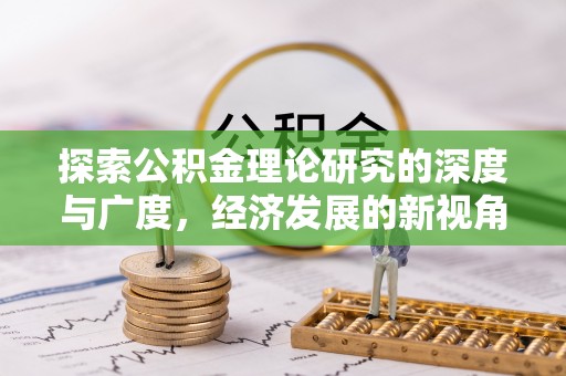 机会探索公积金理论研究的深度与广度，经济发展的新视角
